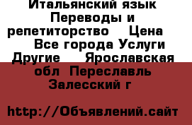 Итальянский язык.Переводы и репетиторство. › Цена ­ 600 - Все города Услуги » Другие   . Ярославская обл.,Переславль-Залесский г.